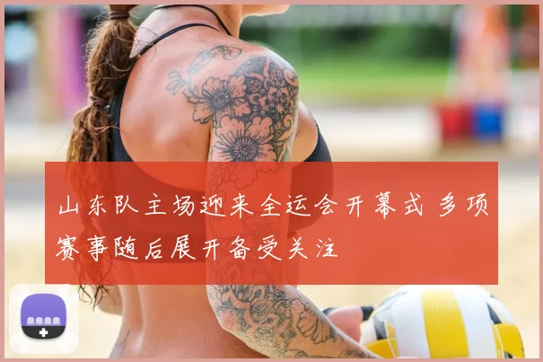 山东队主场迎来全运会开幕式 多项赛事随后展开备受关注