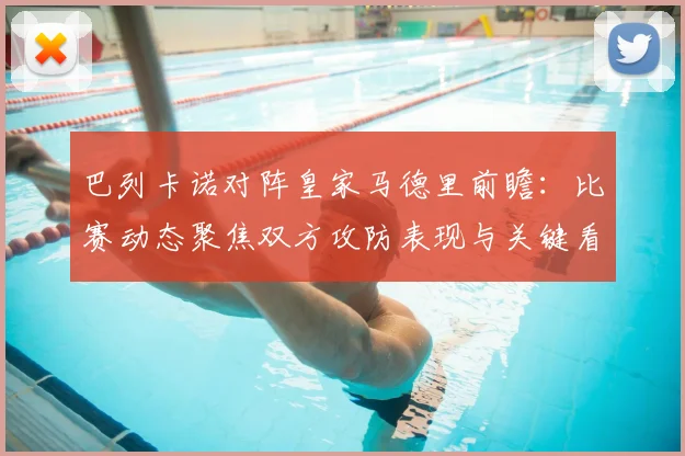 巴列卡诺对阵皇家马德里前瞻：比赛动态聚焦双方攻防表现与关键看点